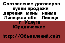 Составление договоров купли-продажи, дарения, мены, найма - Липецкая обл., Липецк г. Услуги » Юридические   